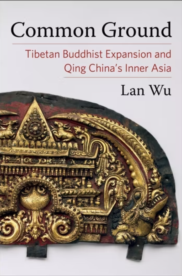 Book cover of Common Ground by Lan Wu with ancient artifact.  Text reads: Common Ground: Tibetan Buddhist Expansion and Qing China's Inner Asia by Lan Wu.